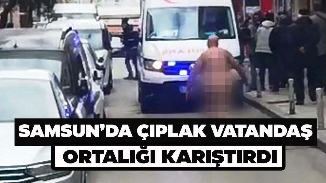 Samsun'da çırılçıplak sokakta dolaştı!