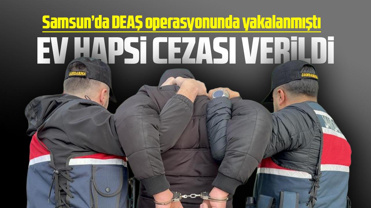 Samsun'da DEAŞ operasyonunda yakalanan şahsa ev hapsi cezası verildi