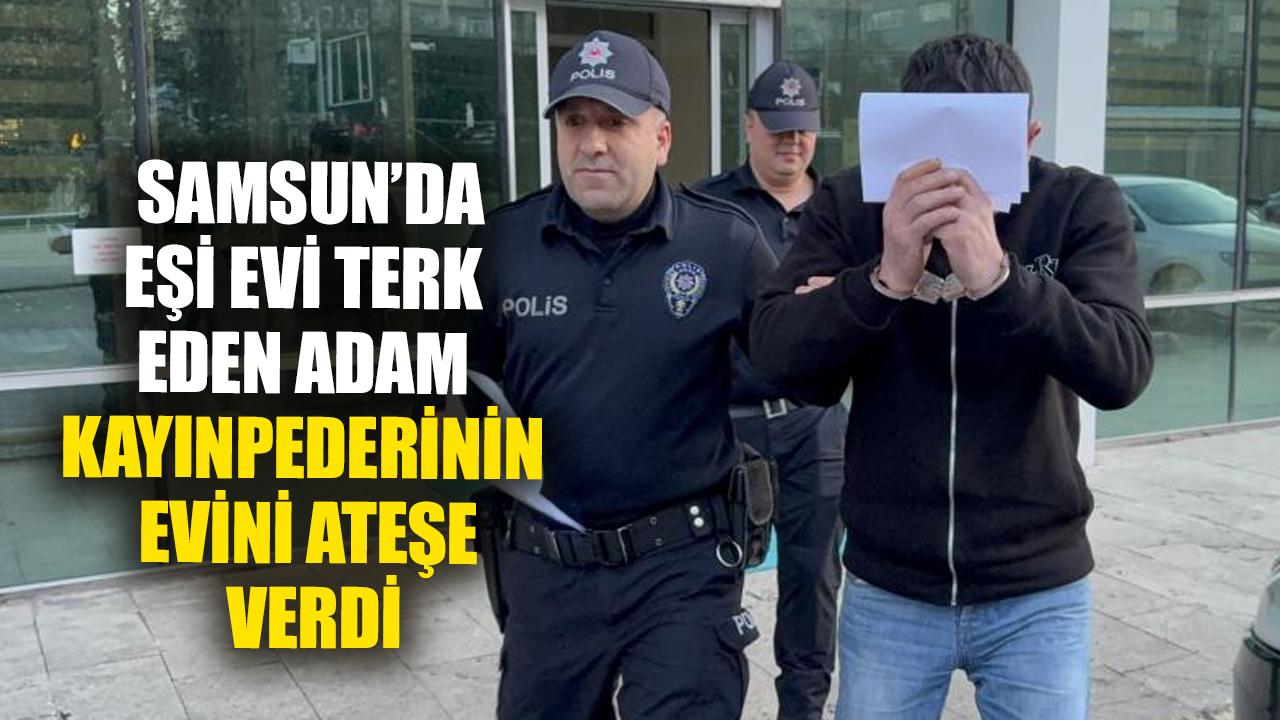 Samsun’da eşi evi terk eden adam kayınpederinin evini ateşe verdi