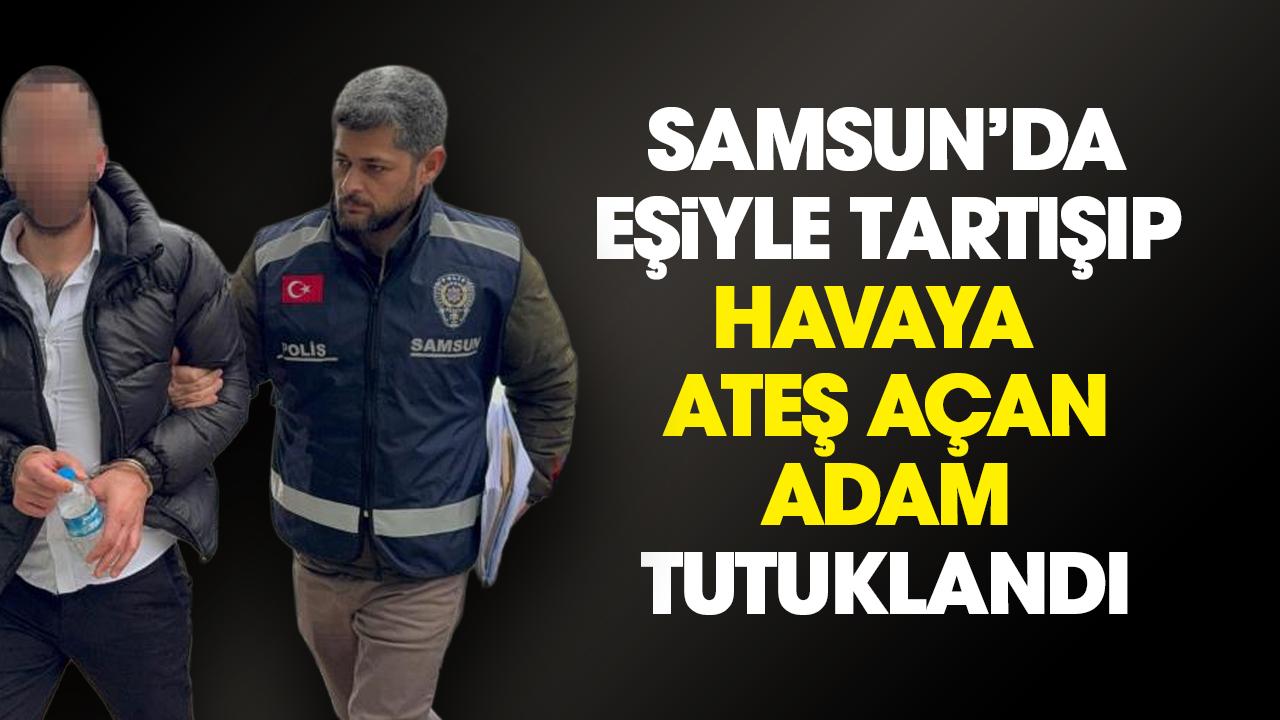 Samsun'da eşiyle tartışıp havaya ateş açan koca tutuklandı