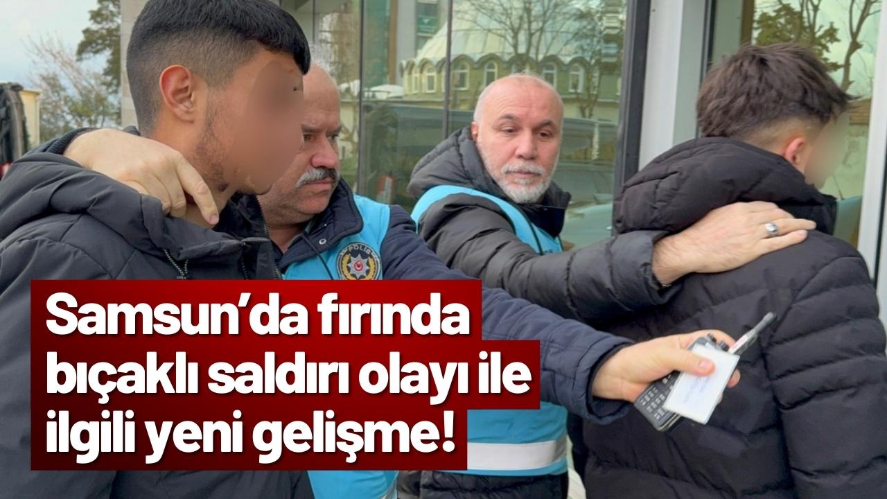 Samsun’da fırında bıçaklı saldırı olayı ile ilgili yeni gelişme!