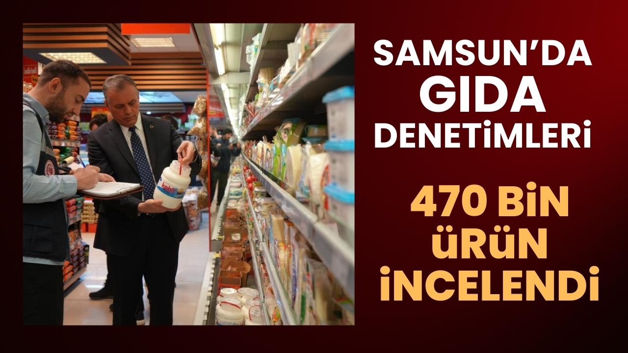 Samsun'da gıda denetimleri: 470 bin ürün incelendi