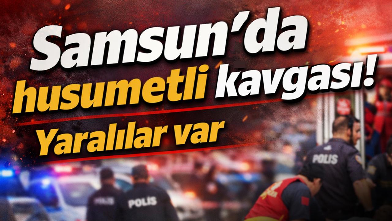 Samsun’da husumetli kavgası! Yaralılar var