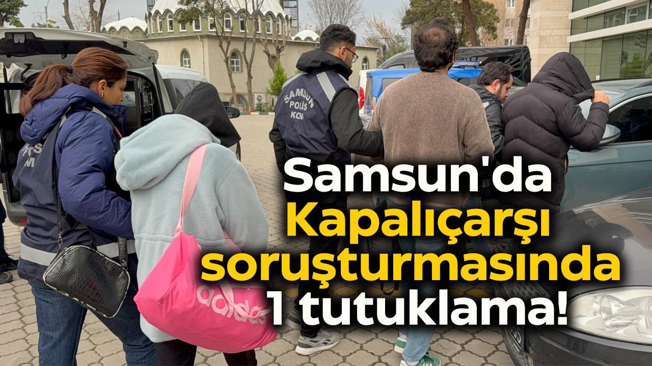 Samsun'da Kapalıçarşı soruşturmasında 1 tutuklama!