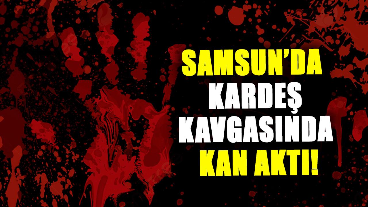 Samsun’da kardeş kavgasında kan aktı!