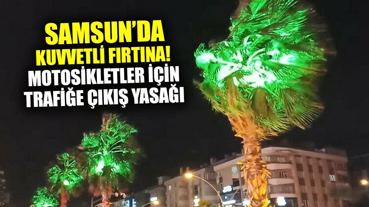 Samsun’da kuvvetli fırtına! Motosikletler için trafiğe çıkış yasağı