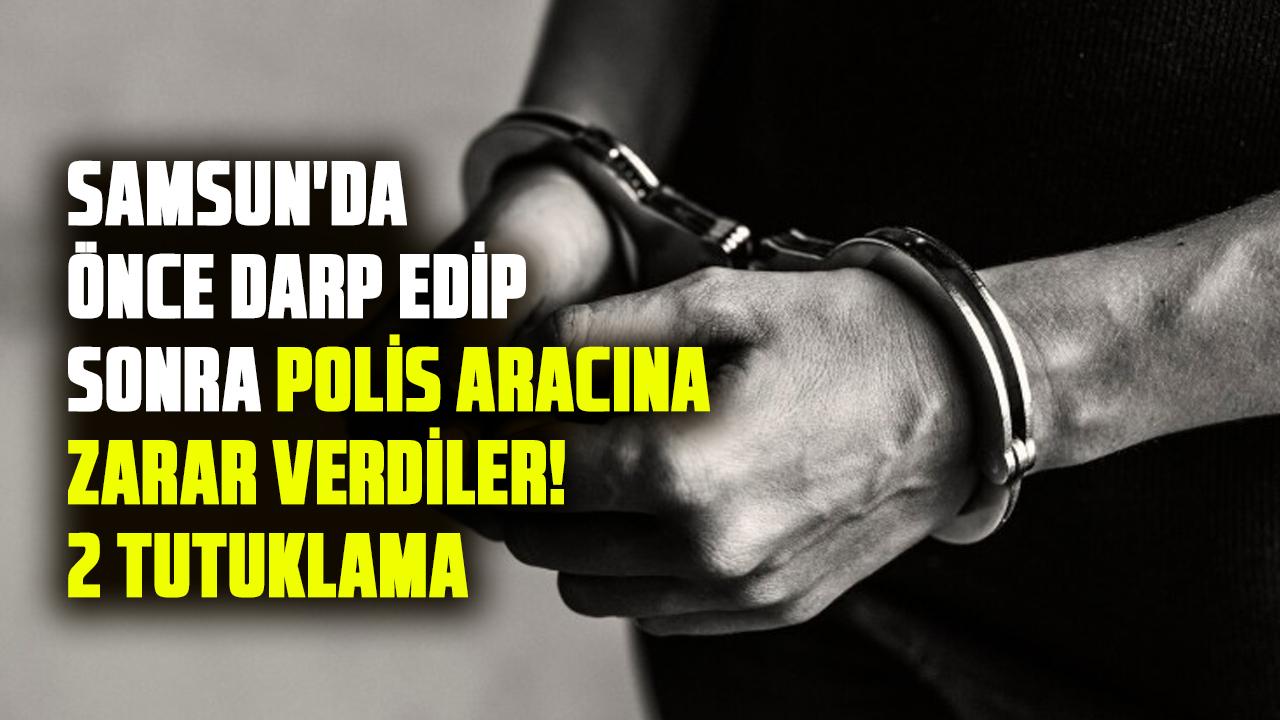 Samsun'da önce darp edip sonra polis aracına zarar verdiler! 2 tutuklama