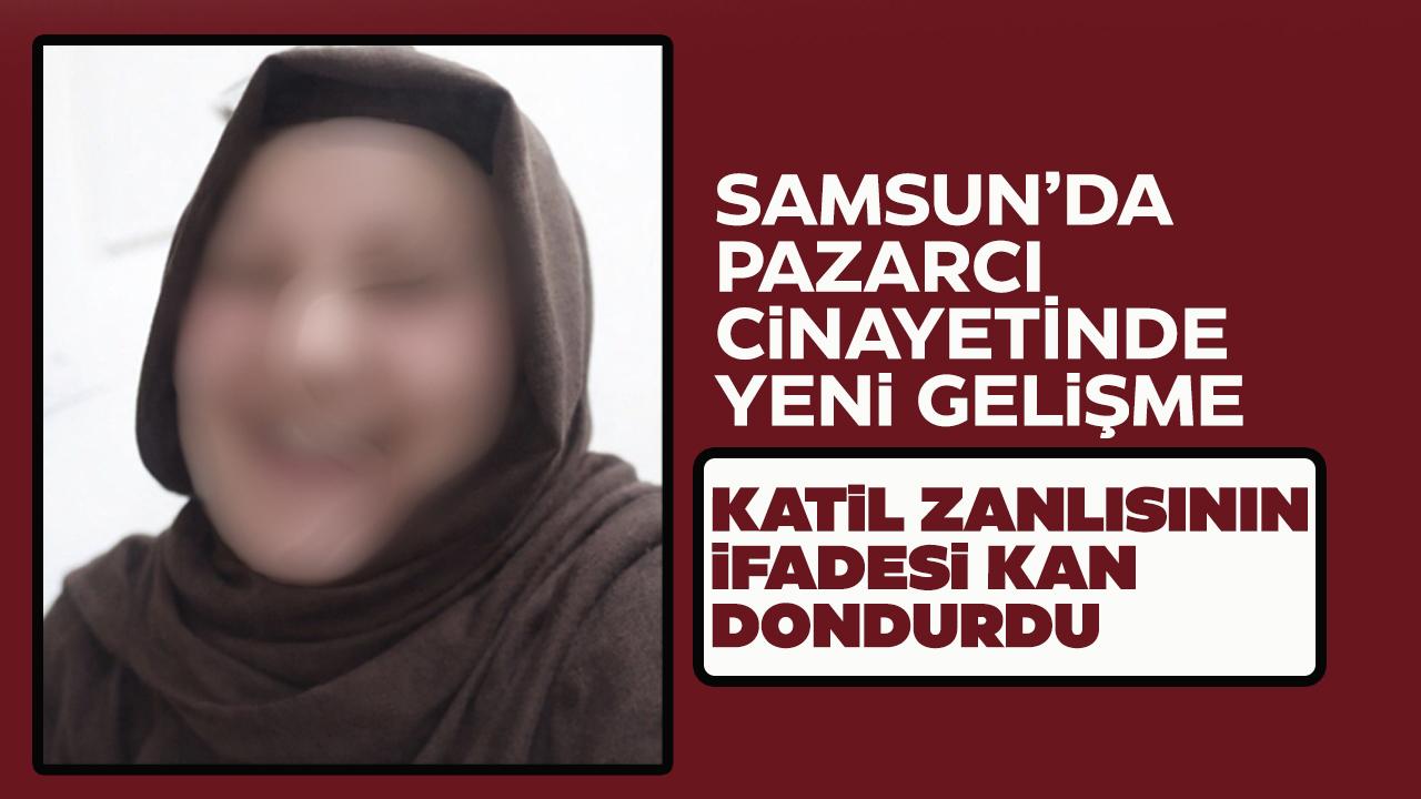 Samsun'da pazarcı cinayetinde yeni gelişme! Katil zanlısının ifadesi kan dondurdu