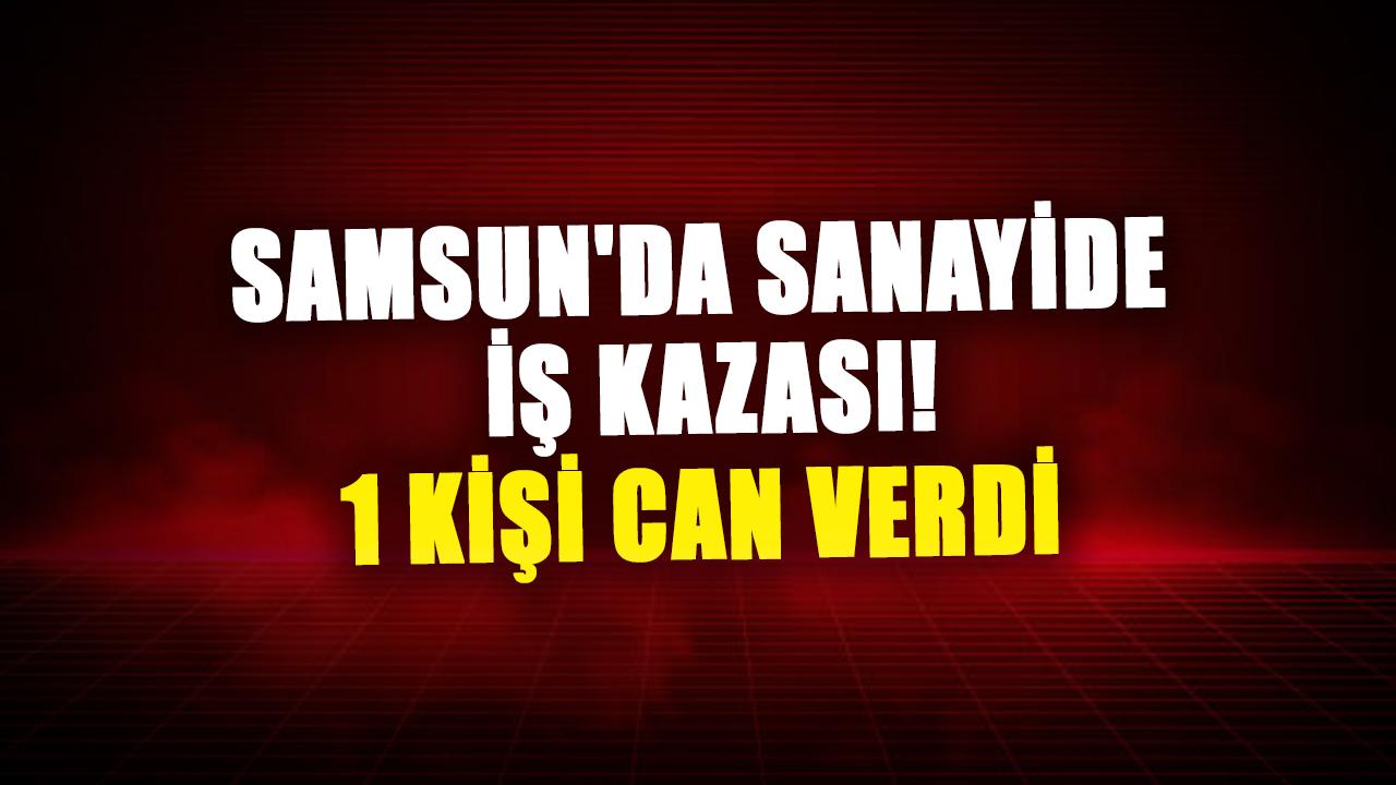 Samsun'da sanayide iş kazası! Hüseyin Torun hayatını kaybetti