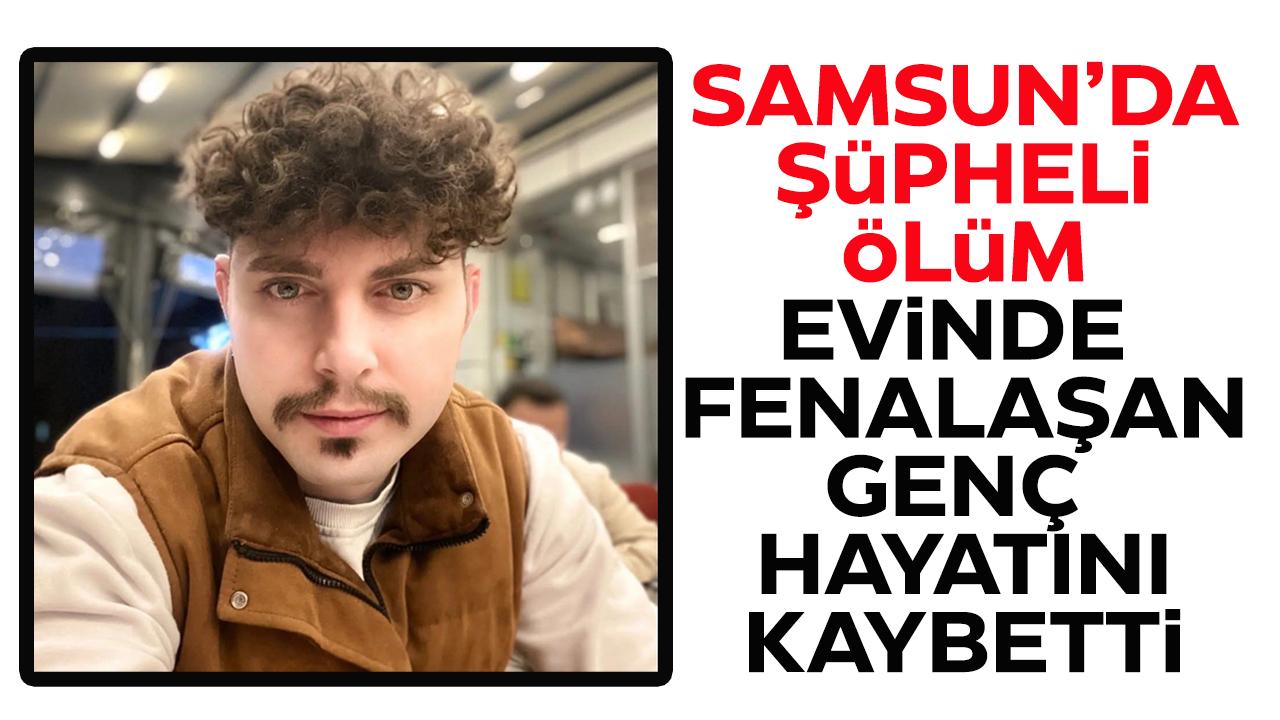 Samsun’da şüpheli ölüm! Evinde fenalaşan Furkan Doğan hayatını kaybetti