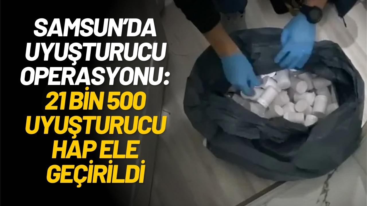 Samsun’da uyuşturucu operasyonu: 21 bin 500 uyuşturucu hap ele geçirildi