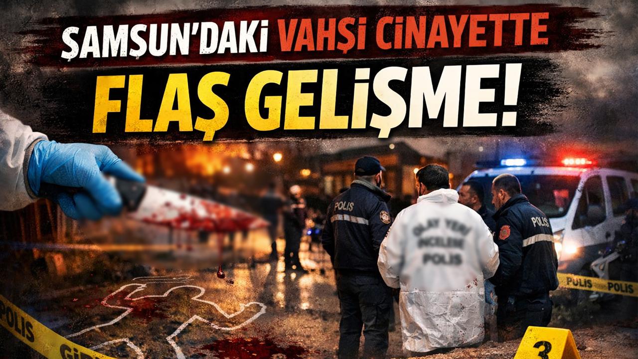 Samsun'daki vahşi cinayette flaş gelişme!