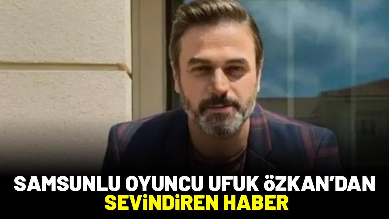 Samsunlu oyuncu Ufuk Özkan'dan sevindiren haber geldi