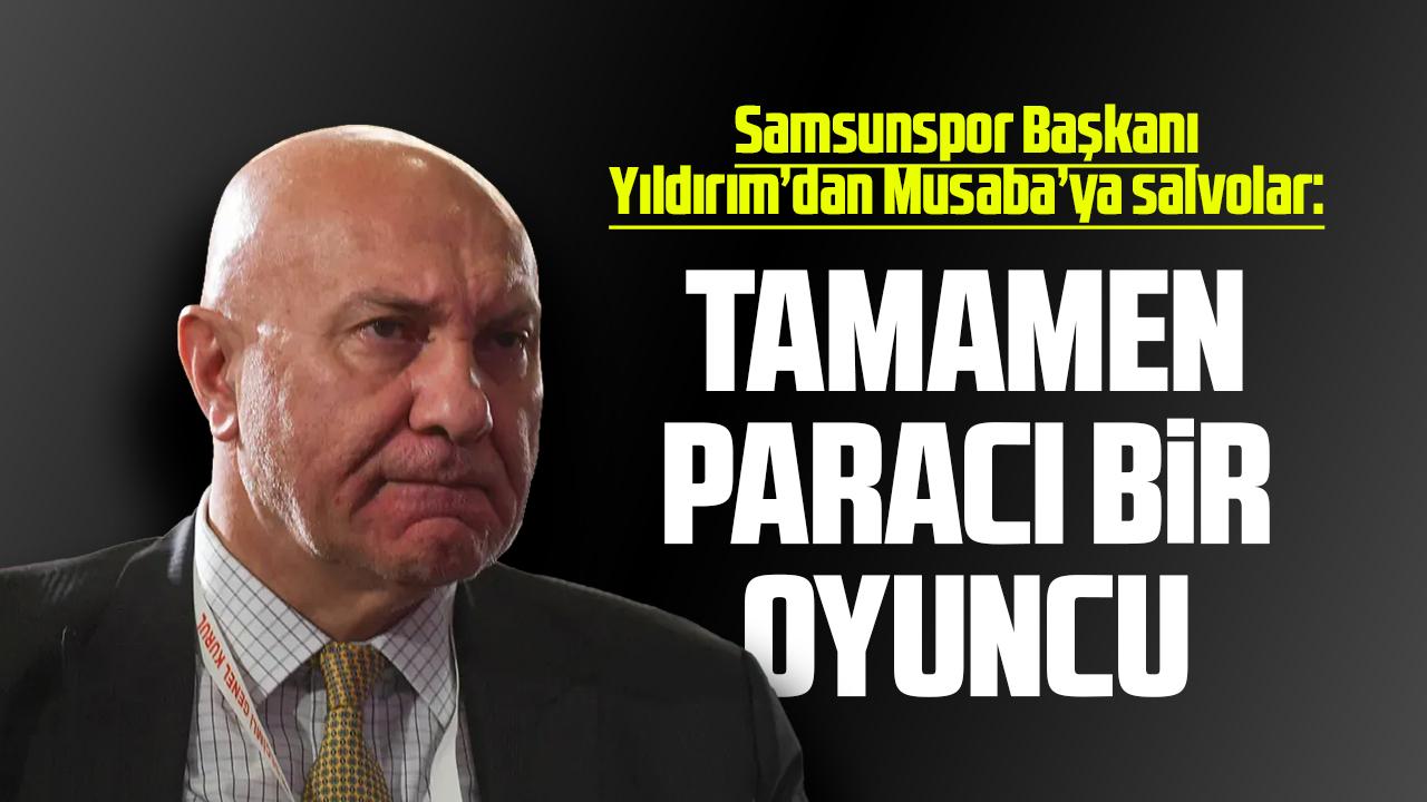 Samsunspor Başkanı Yüksel Yıldırım: Musaba tamamen paracı bir oyuncu