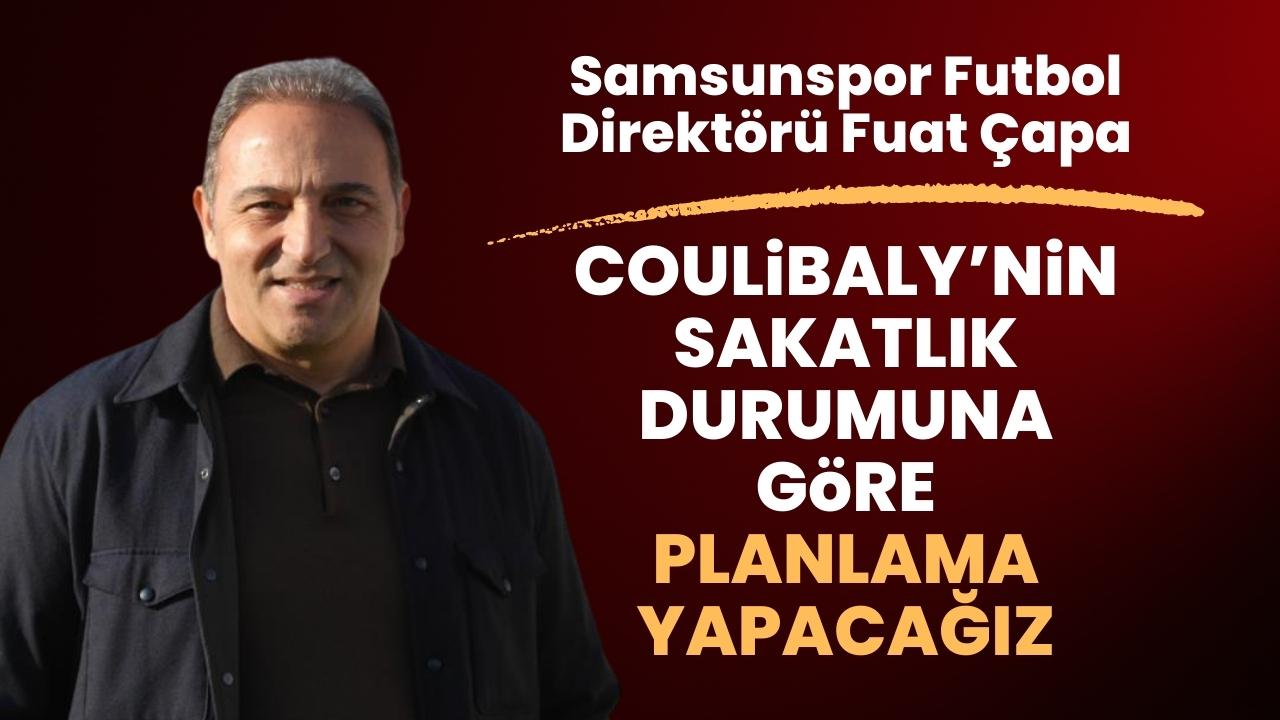 Samsunspor Futbol Direktörü Fuat Çapa: Coulibaly'nin durumuna göre yeni bir hamle yapacağız