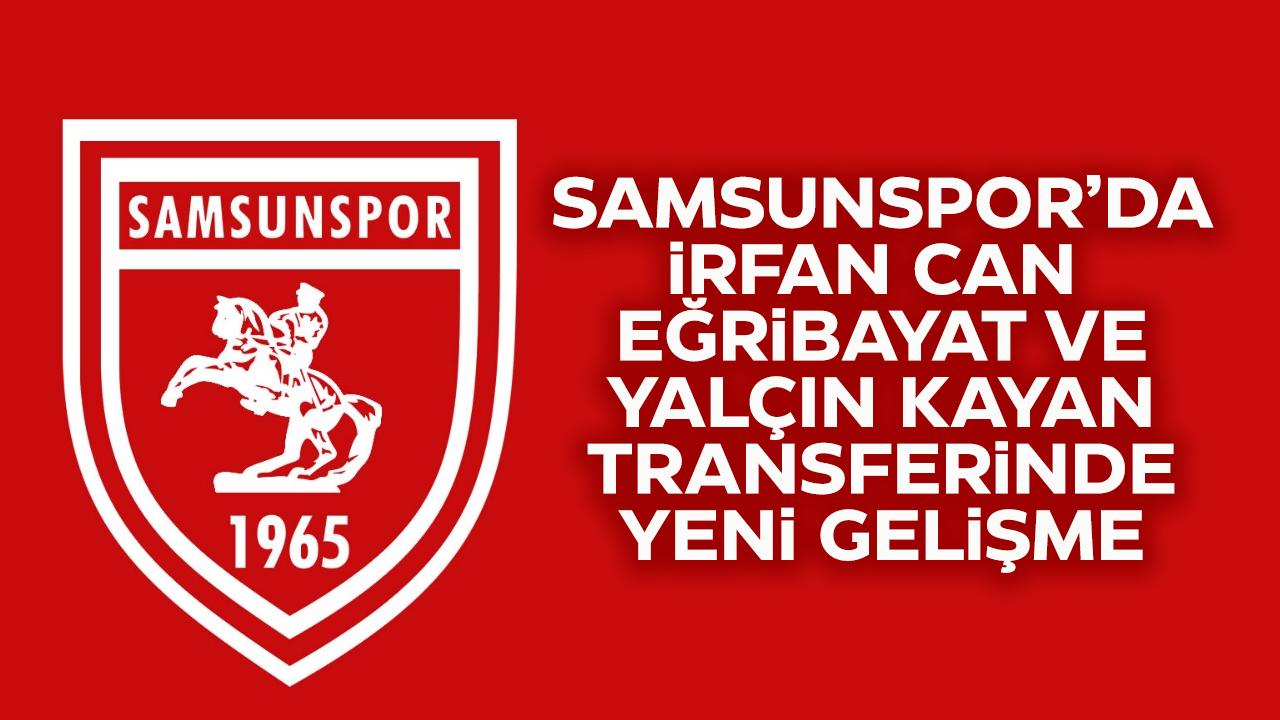 Samsunspor'da İrfan Can Eğribayat ve Yalçın Kayan transferlerinde yeni gelişme!