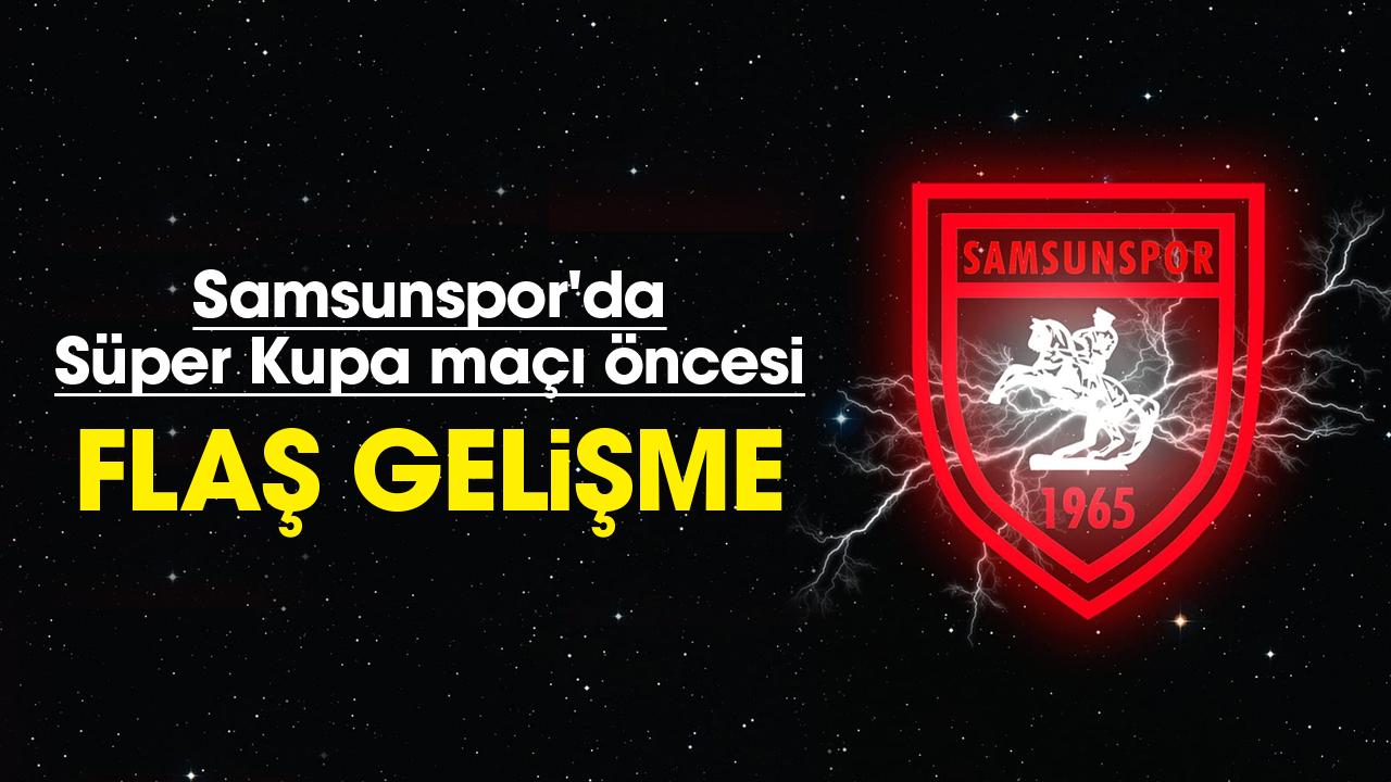 Samsunspor'da Süper Kupa maçı öncesi flaş gelişme