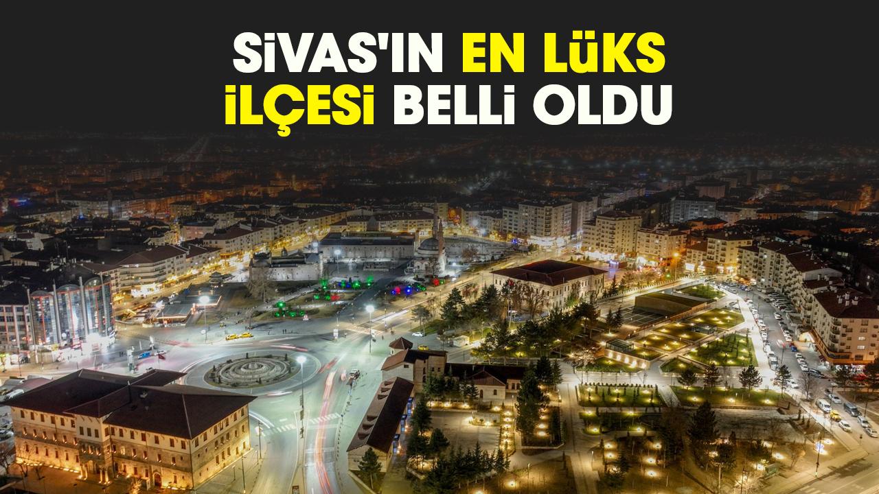 Sivas'ın en lüks ilçesi belli oldu