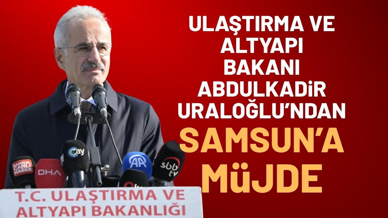 Ulaştırma ve Altyapı Bakanı Abdulkadir Uraloğlu'ndan Samsun'a müjde