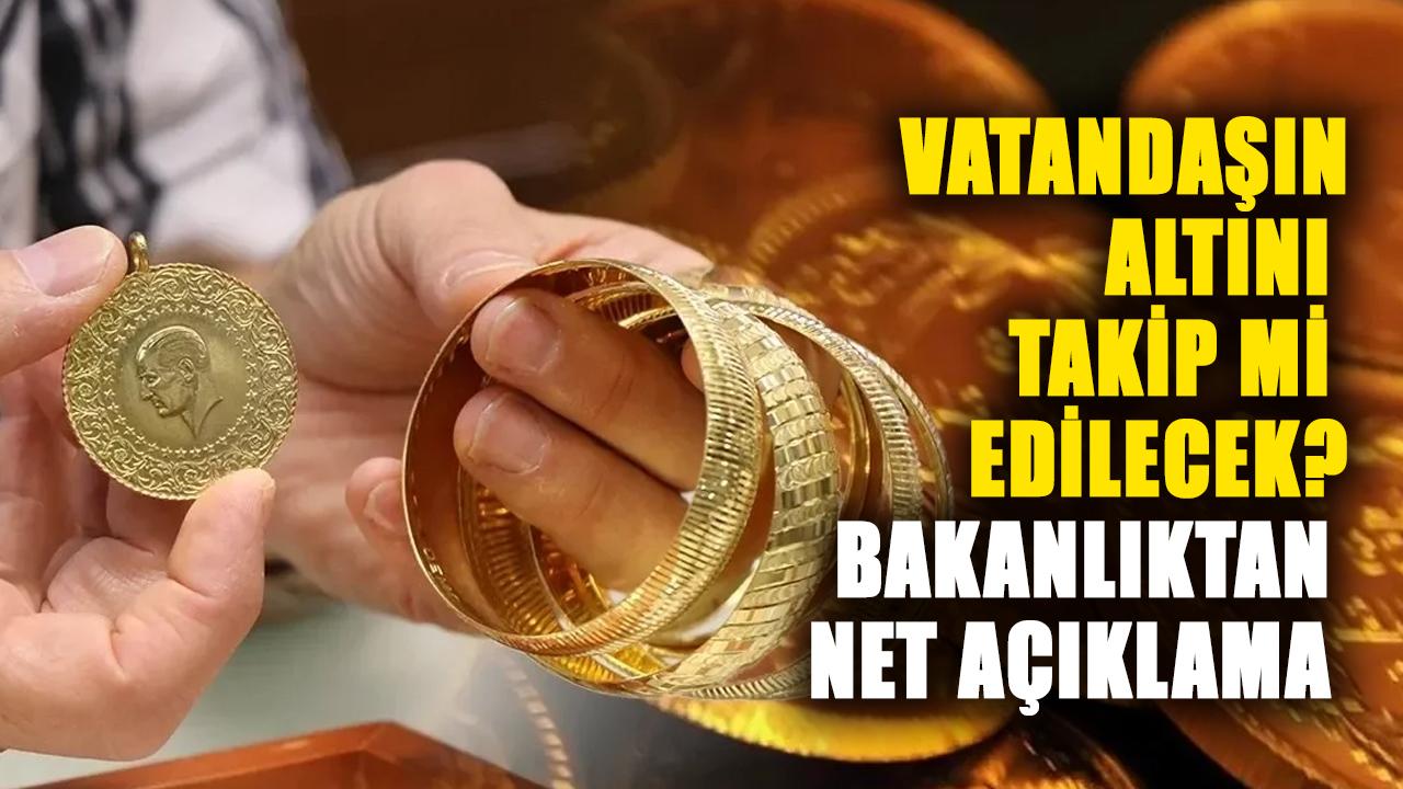 Vatandaşın altını takip mi edilecek? Bakanlıktan net açıklama