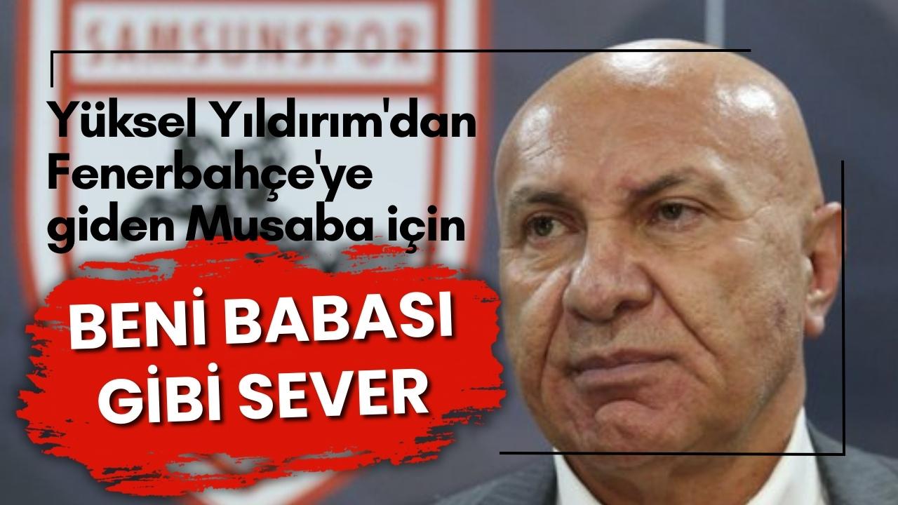 Yüksel Yıldırım'dan Fenerbahçe'ye giden Musaba için 'Beni babası gibi sever'