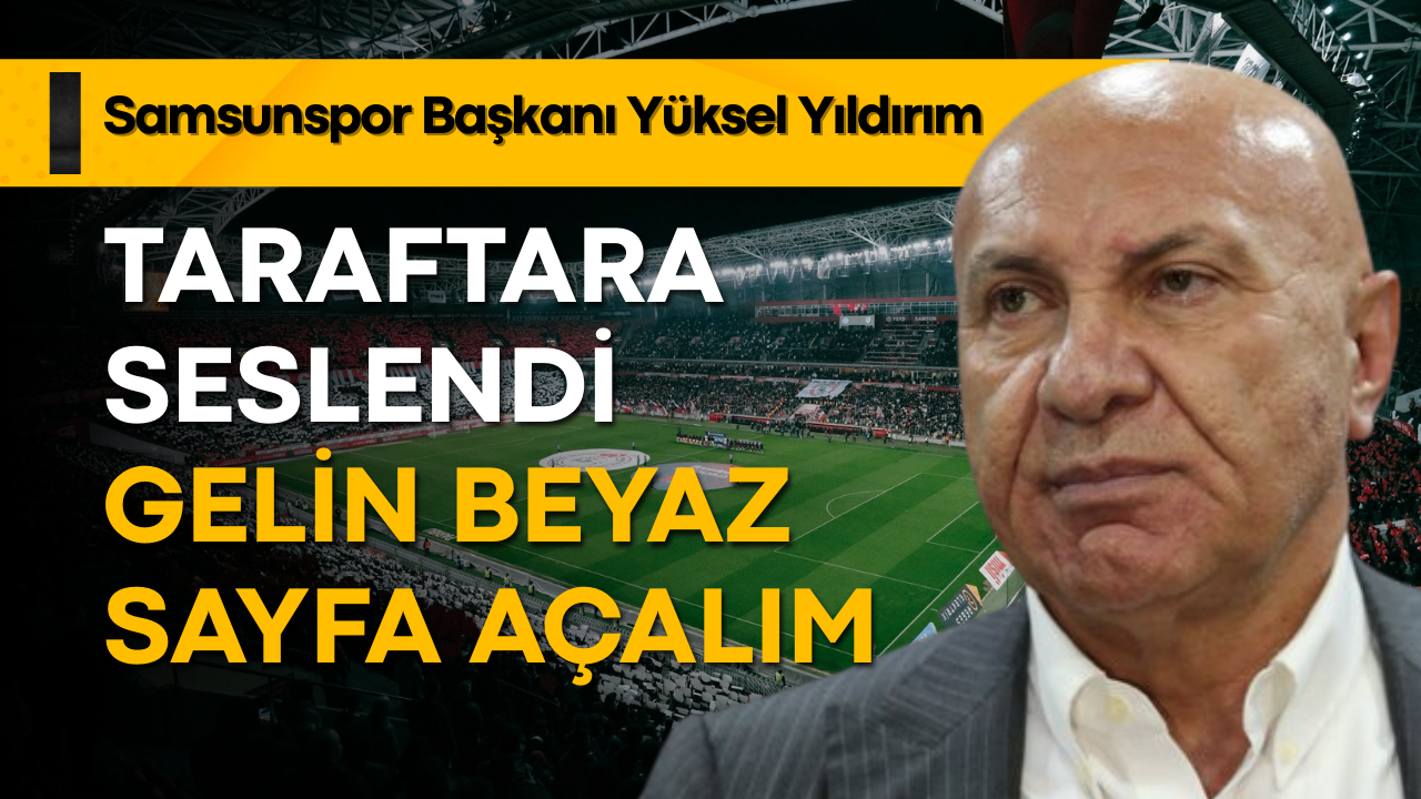 Yüksel Yıldırım'dan Samsunspor taraftarına çağrı: Gelin beyaz sayfa açalım