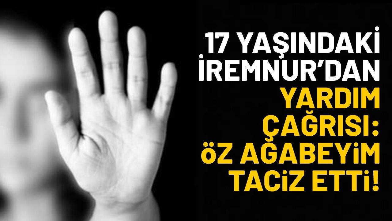 17 yaşındaki İremnur'dan yardım çağrısı: Öz ağabeyim taciz etti, yardım edin!