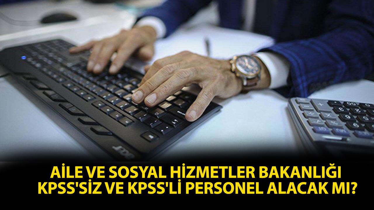 Aile ve Sosyal Hizmetler Bakanlığı KPSS'siz ve KPSS'li personel alacak mı? Açıklama geldi