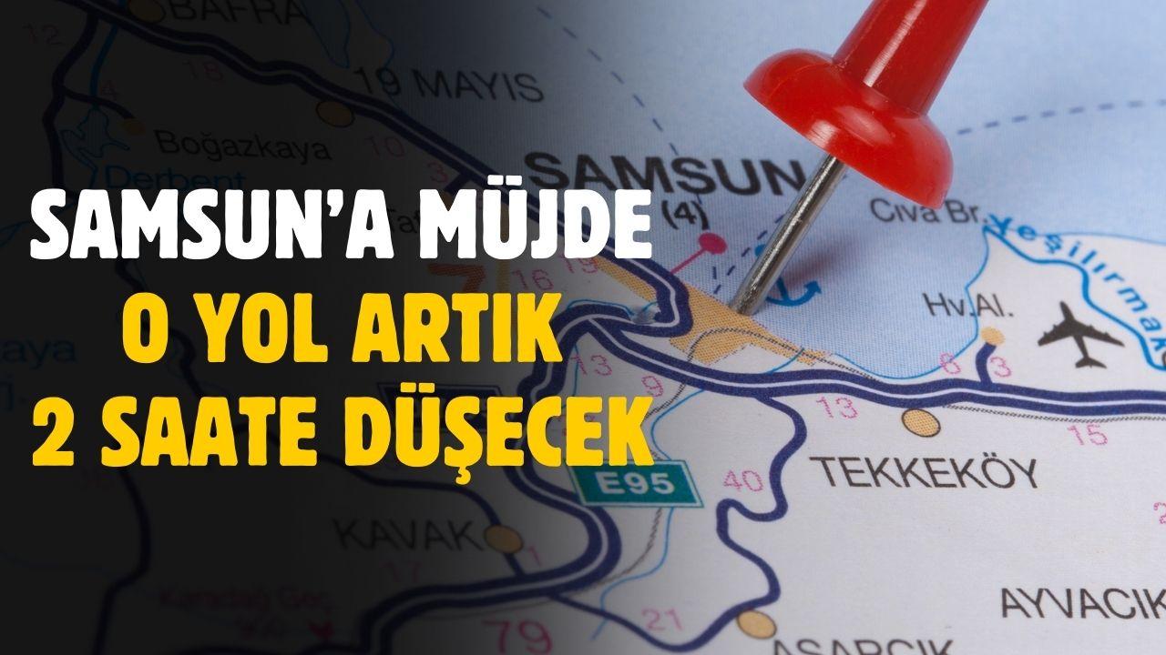 Bakan az önce açıkladı! Samsun'dan orası 2 saate düşecek