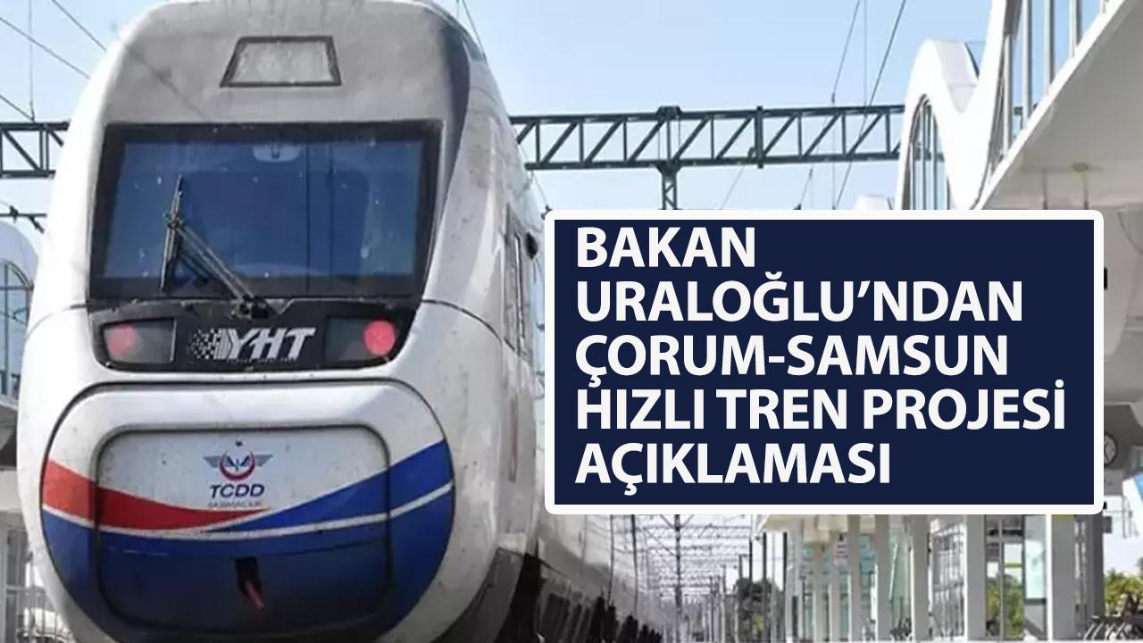 Bakan Uraloğlu açıkladı! Çorum Samsun hızlı tren projesini yatırım programına aldık