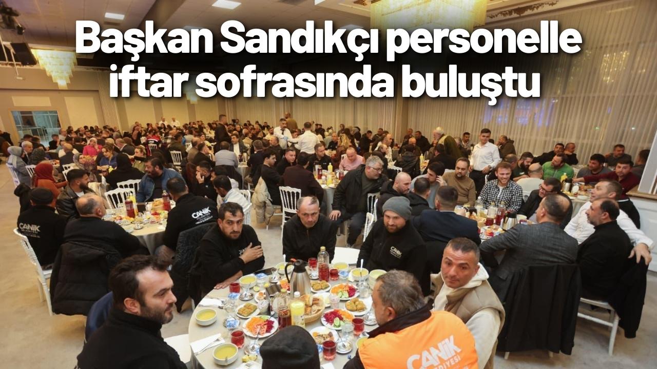Başkan Sandıkçı personelle iftar sofrasında buluştu