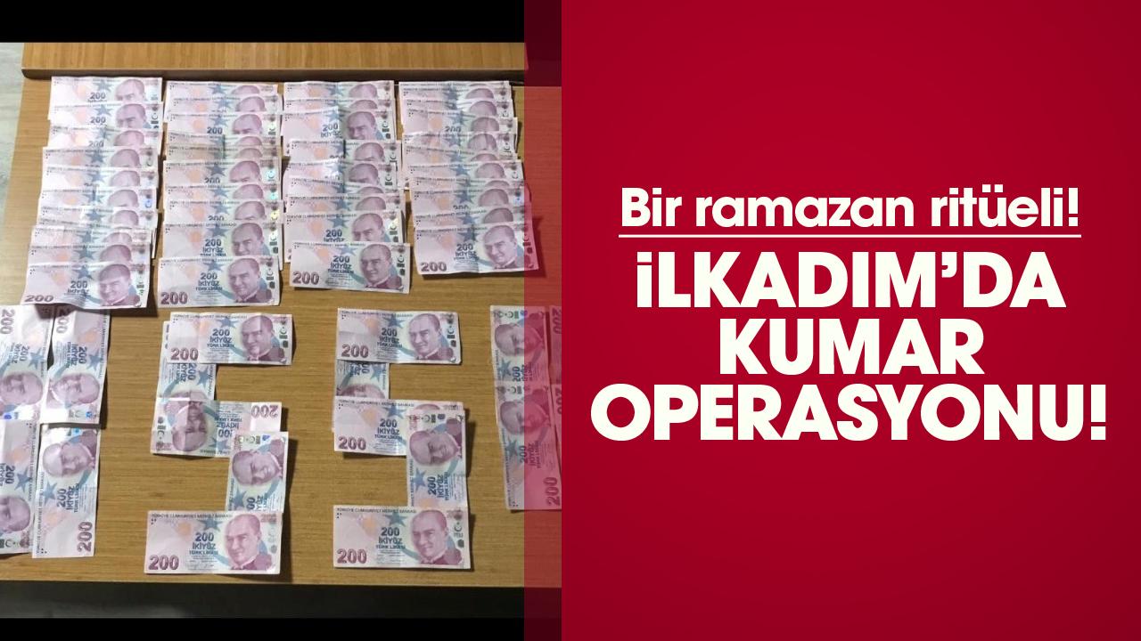 Bir ramazan ritüeli! İlkadım’da kumar operasyonu!