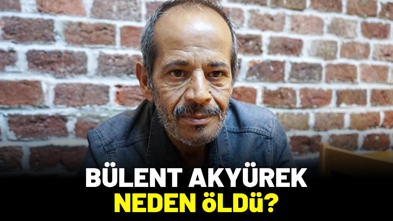 Bülent Akyürek kimdir, neden öldü?