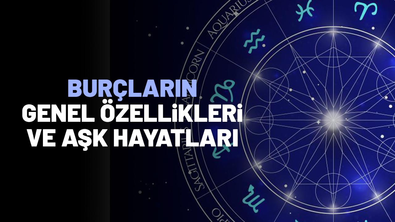 Burçların genel özellikleri neler ve aşk hayatları nasıl?