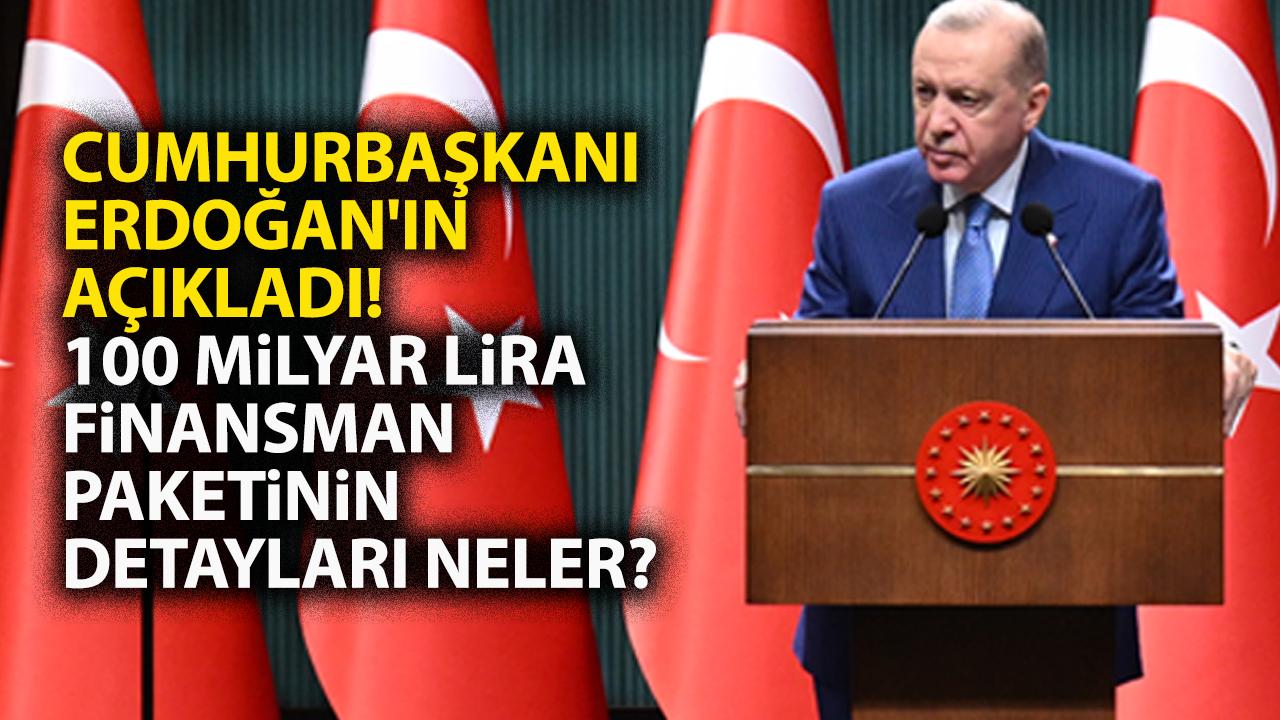 Cumhurbaşkanı Erdoğan'ın açıkladı! 100 milyar lira finansman paketinin detayları neler?