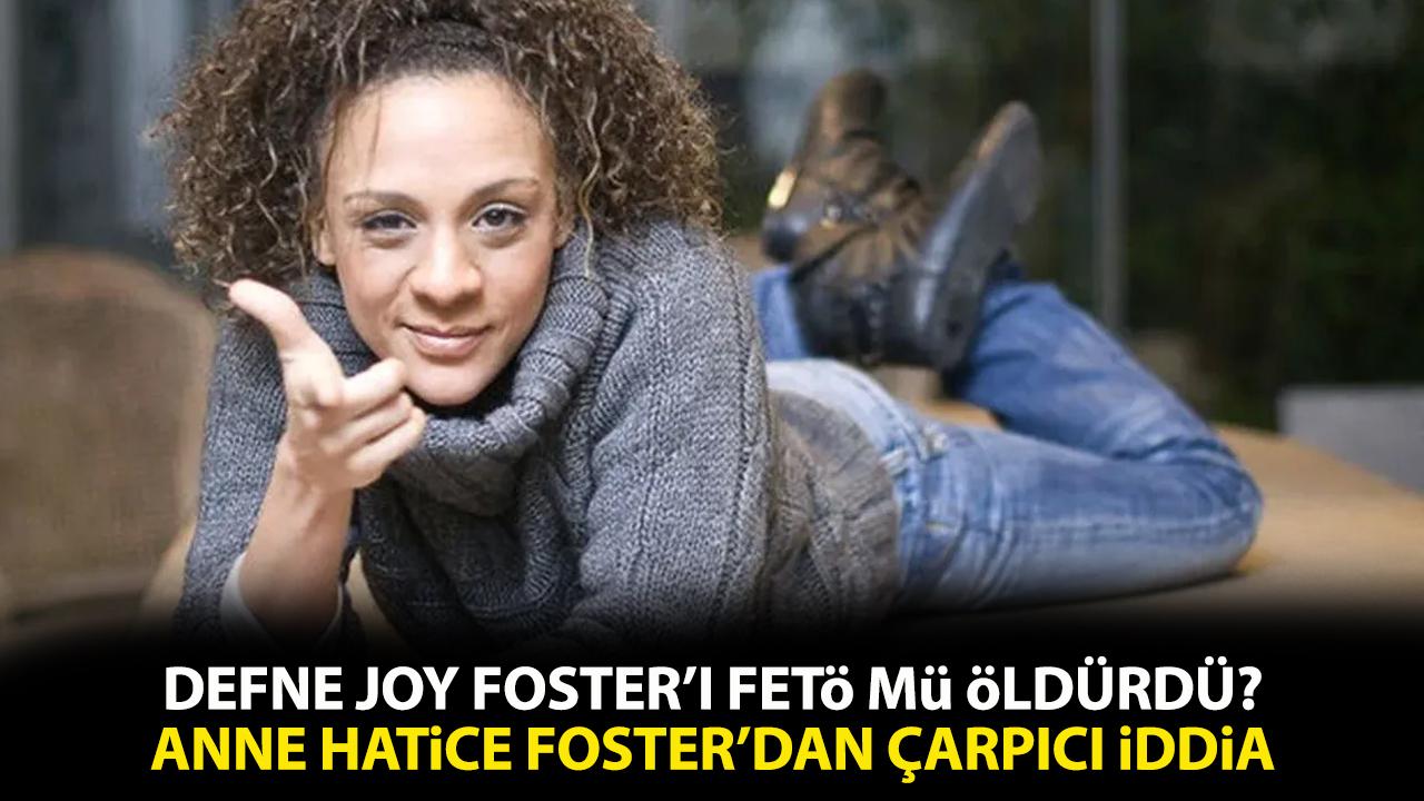 Defne Joy Foster'ı FETÖ mü öldürdü? Hatice Foster'dan çarpıcı iddia