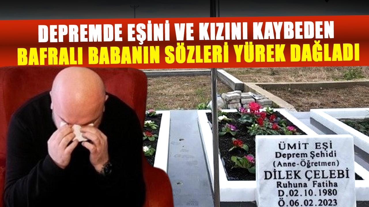 Depremde eşini ve kızını kaybeden Bafralı babanın sözleri yürek dağladı