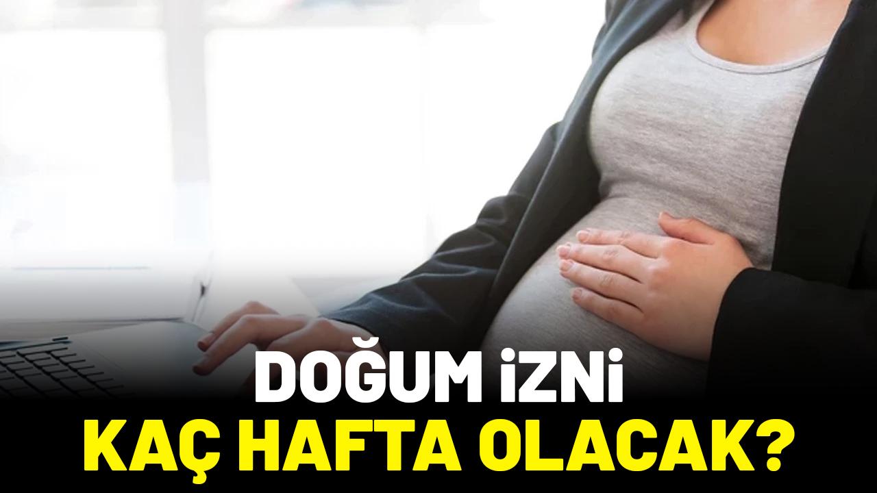 Doğum izni kaç hafta olacak?