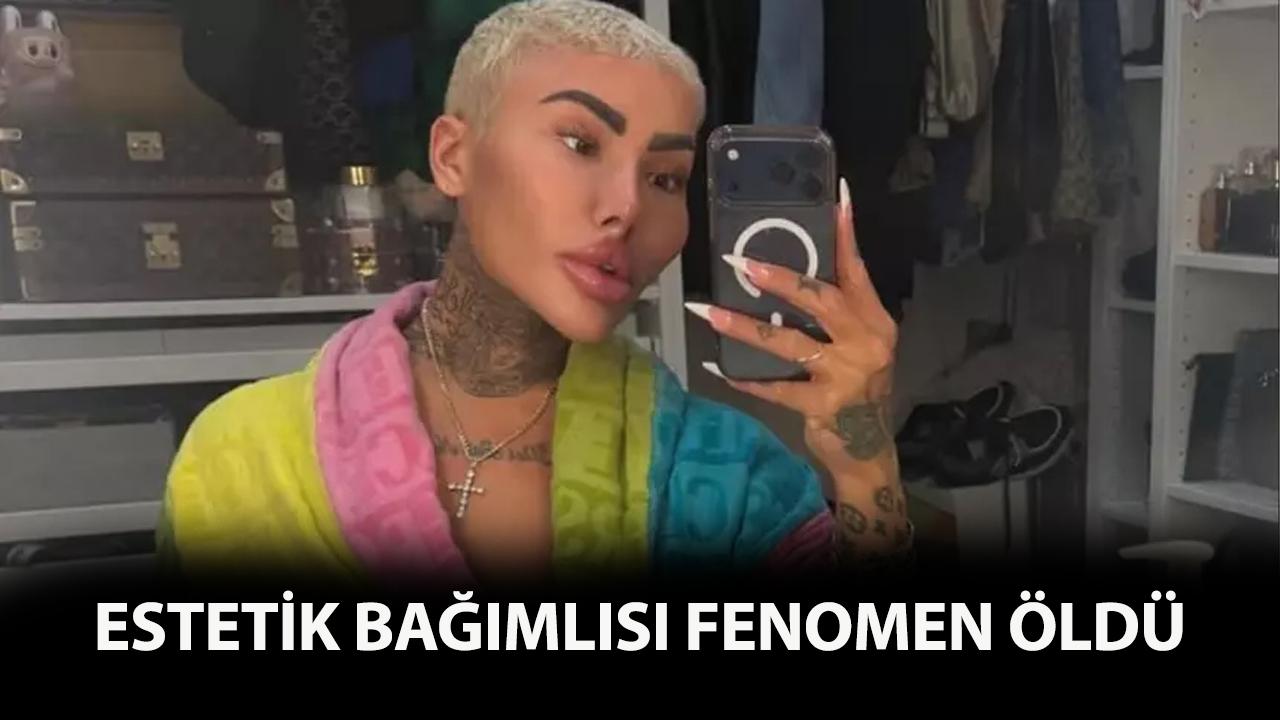 Estettik bağımlısı fenomen hayatını kaybetti