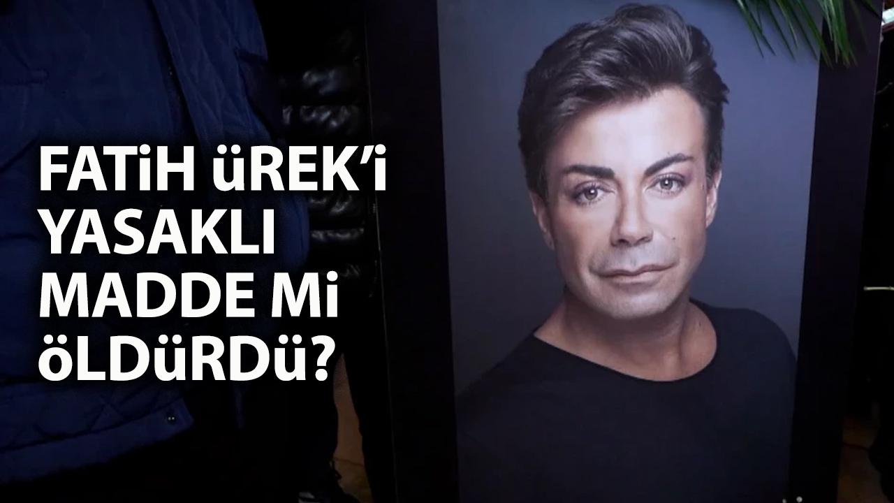 Fatih Ürek'i yasaklı madde mi öldürdü?