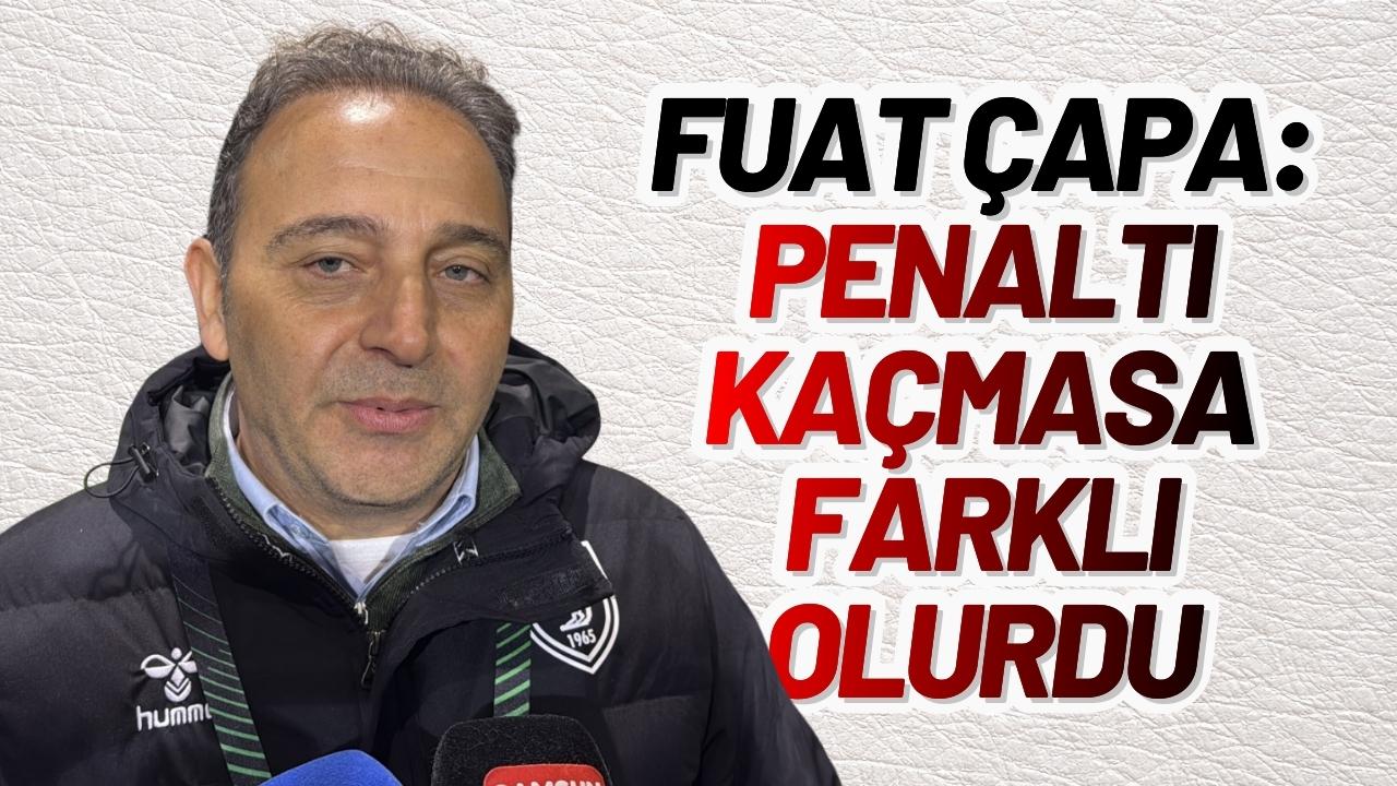 Fuat Çapa: Penaltı kaçmasa farklı olurdu