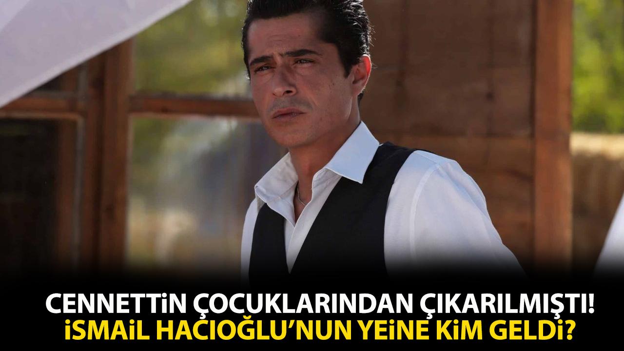 İsmail Hacıoğlu yerine kim geldi? Cennetin Çocukları yeni başrol kim oldu?