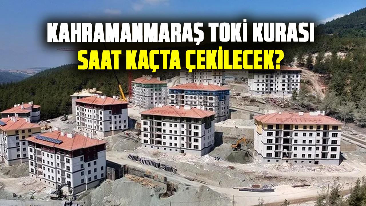 Kahramanmaraş TOKİ kurası saat kaçta çekilecek? Kahramanmaraş TOKİ tarih ve saati
