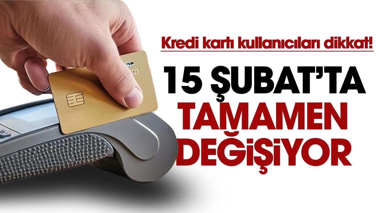 Kredi kartı kullanıcıları dikkat! 15 Şubat'ta tamamen değişiyor