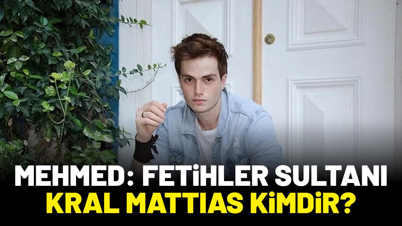 Mehmed Fetihler Sultanı Kral Mattias kimdir?