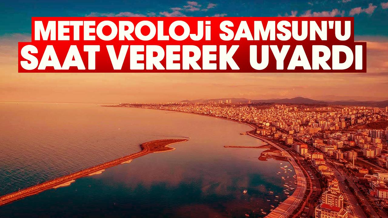 Meteoroloji Samsun'u saat vererek uyardı