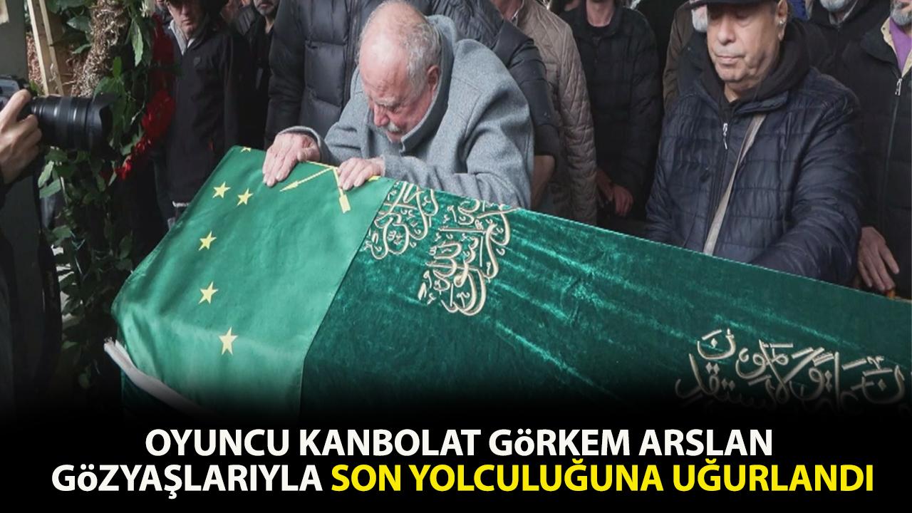 Oyuncu Kanbolat Görkem Arslan gözyaşlarıyla uğurlandı