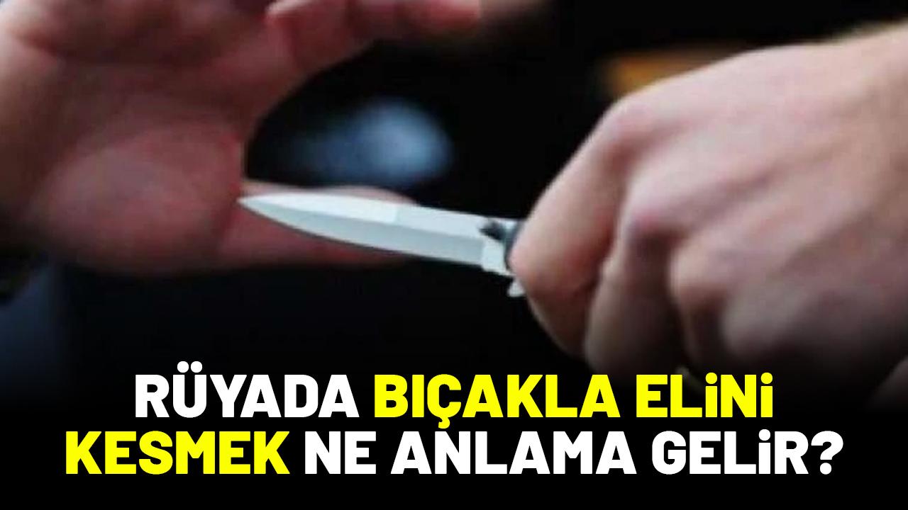 Rüyada bıçakla elini kesmek ne anlama gelir?