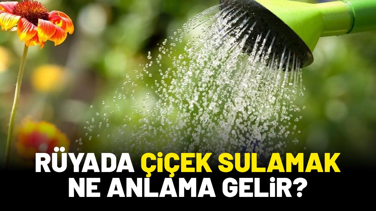 Rüyada çiçek sulamak ne anlama gelir?