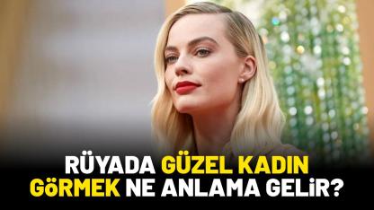 Rüyada güzel kadın görmek ne anlama gelir?